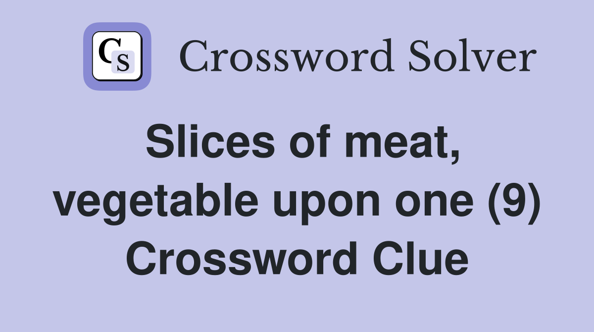 Slices of meat, vegetable upon one (9) Crossword Clue Answers